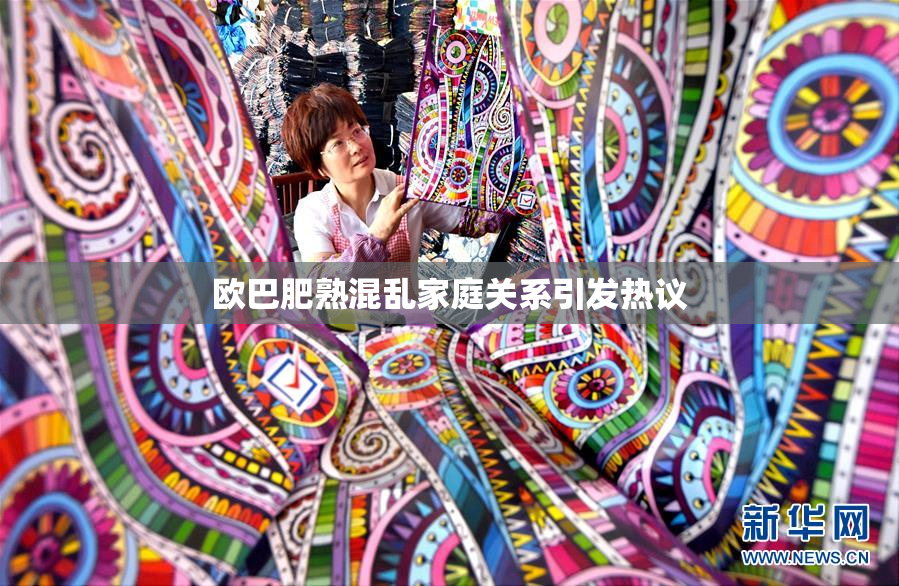 欧巴肥熟混乱家庭关系引发热议