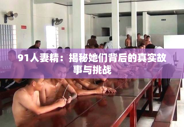 91人妻精：揭秘她们背后的真实故事与挑战