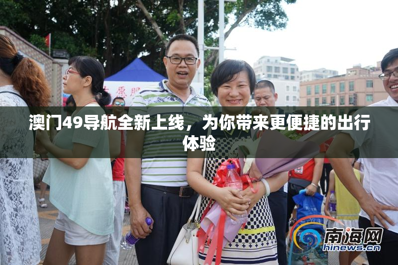 澳门49导航全新上线，为你带来更便捷的出行体验