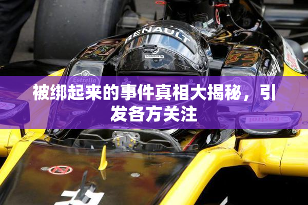 被绑起来的事件真相大揭秘，引发各方关注