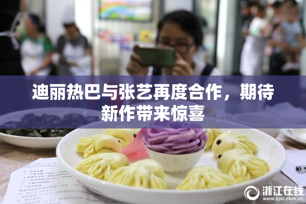 迪丽热巴与张艺再度合作，期待新作带来惊喜