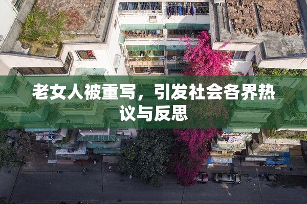 老女人被重写，引发社会各界热议与反思