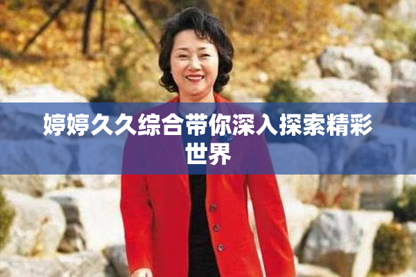 婷婷久久综合带你深入探索精彩世界