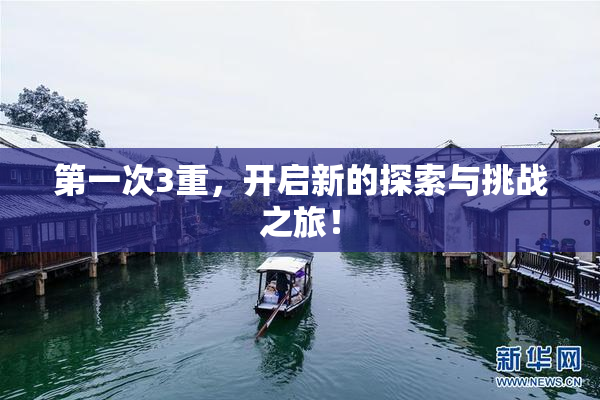 第一次3重，开启新的探索与挑战之旅！