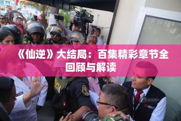 《仙逆》大结局：百集精彩章节全回顾与解读