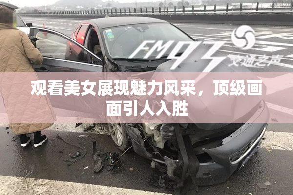 观看美女展现魅力风采，顶级画面引人入胜