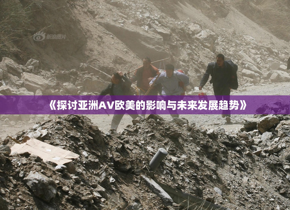 《探讨亚洲AV欧美的影响与未来发展趋势》