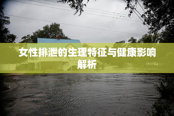 女性排泄的生理特征与健康影响解析