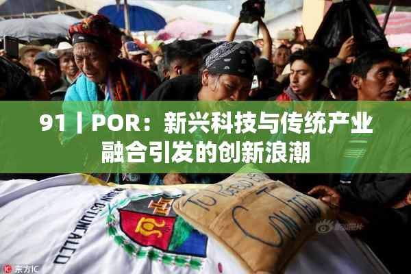 91丨POR：新兴科技与传统产业融合引发的创新浪潮