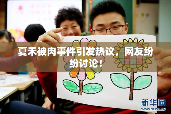 夏禾被肉事件引发热议，网友纷纷讨论！