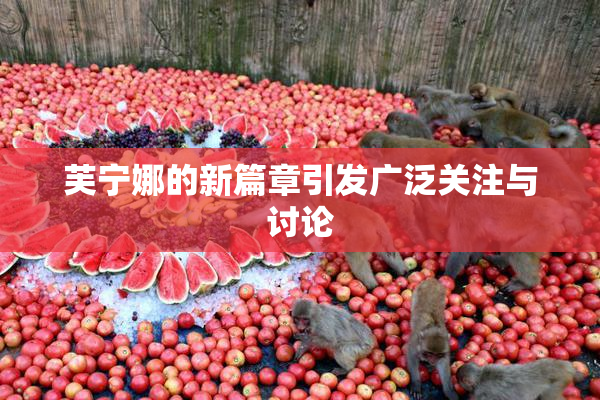 芙宁娜的新篇章引发广泛关注与讨论