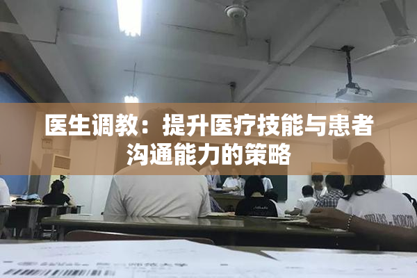 医生调教：提升医疗技能与患者沟通能力的策略