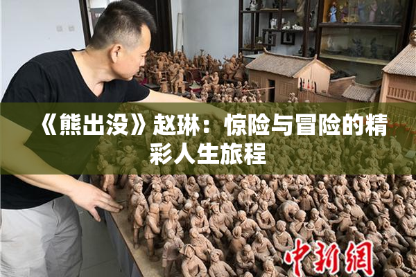 《熊出没》赵琳：惊险与冒险的精彩人生旅程