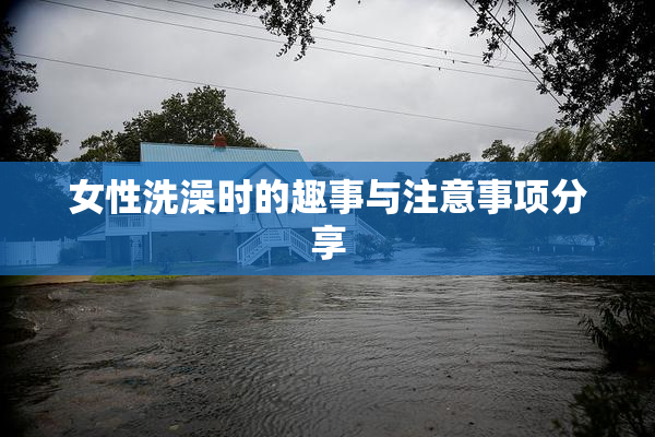 女性洗澡时的趣事与注意事项分享