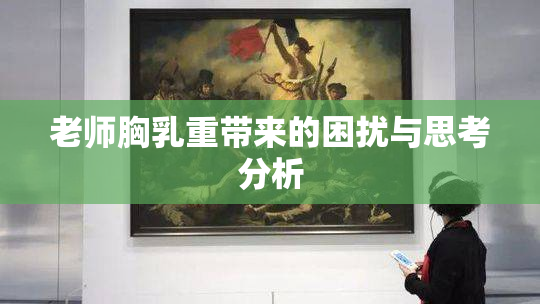 老师胸乳重带来的困扰与思考分析