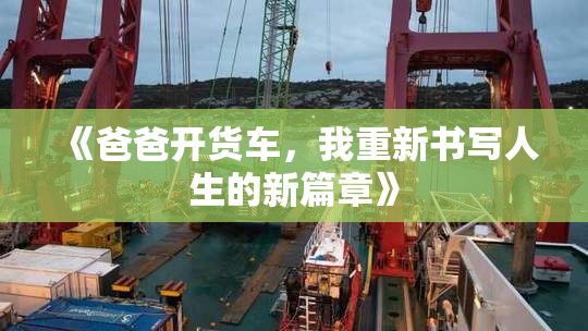 《爸爸开货车，我重新书写人生的新篇章》