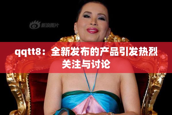 qqtt8：全新发布的产品引发热烈关注与讨论