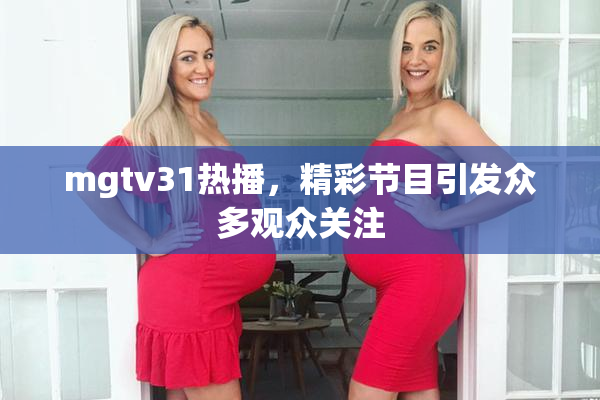 mgtv31热播，精彩节目引发众多观众关注