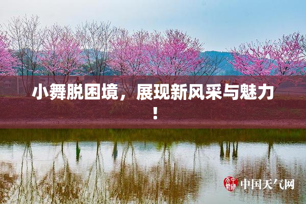 小舞脱困境，展现新风采与魅力！