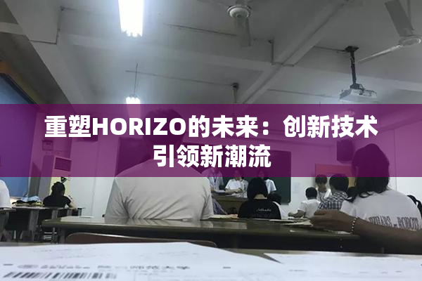 重塑HORIZO的未来：创新技术引领新潮流