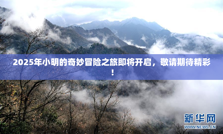 2025年小明的奇妙冒险之旅即将开启，敬请期待精彩！