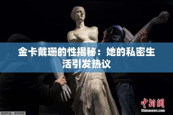 金卡戴珊的性揭秘：她的私密生活引发热议