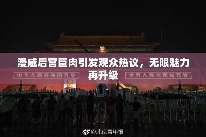 漫威后宫巨肉引发观众热议，无限魅力再升级