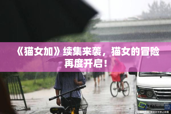 《猫女加》续集来袭，猫女的冒险再度开启！