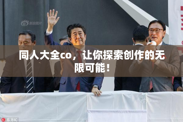 同人大全co，让你探索创作的无限可能！