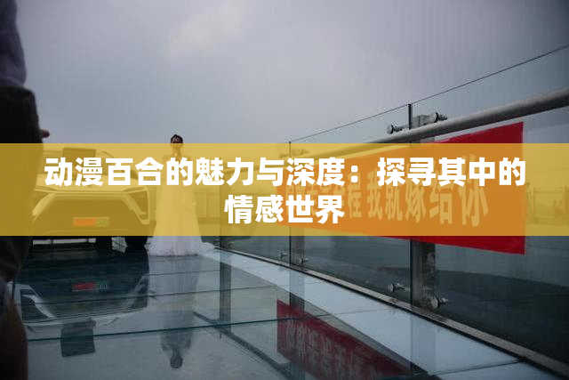 动漫百合的魅力与深度：探寻其中的情感世界