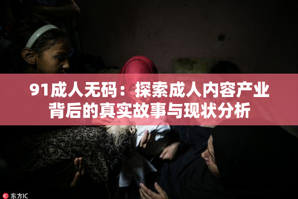 91成人无码：探索成人内容产业背后的真实故事与现状分析