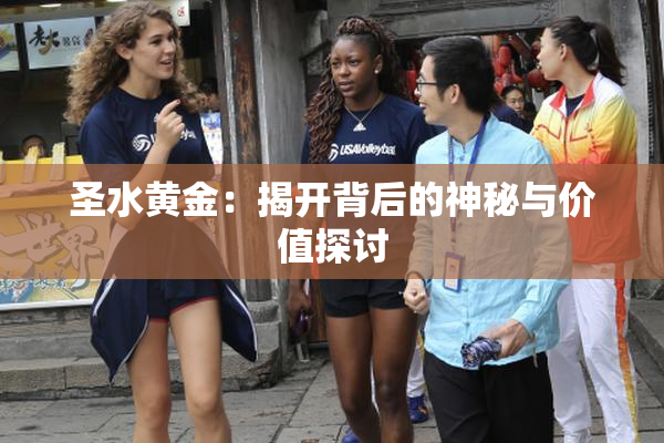 圣水黄金：揭开背后的神秘与价值探讨