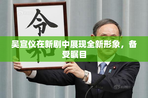 吴宣仪在新剧中展现全新形象，备受瞩目