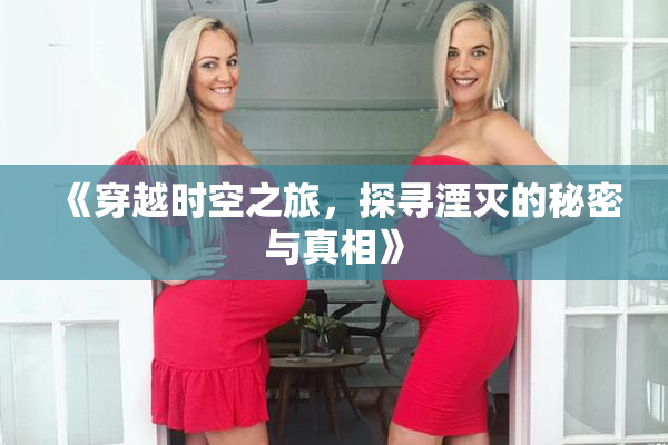 《穿越时空之旅，探寻湮灭的秘密与真相》