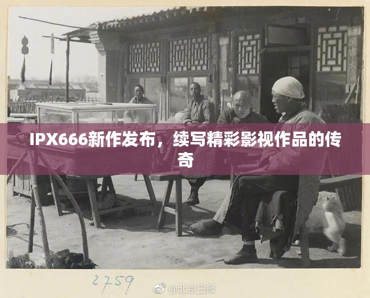IPX666新作发布，续写精彩影视作品的传奇