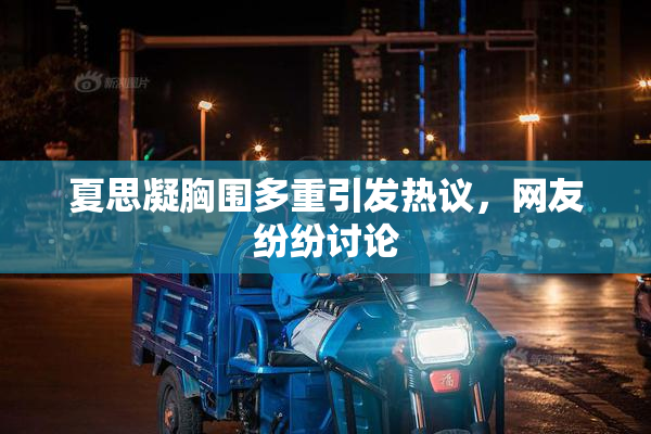 夏思凝胸围多重引发热议，网友纷纷讨论