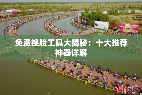 免费换脸工具大揭秘：十大推荐神器详解