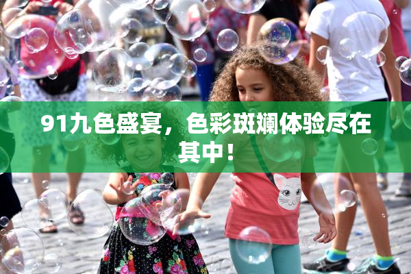 91九色盛宴，色彩斑斓体验尽在其中！