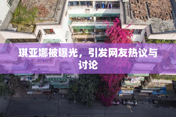琪亚娜被曝光，引发网友热议与讨论