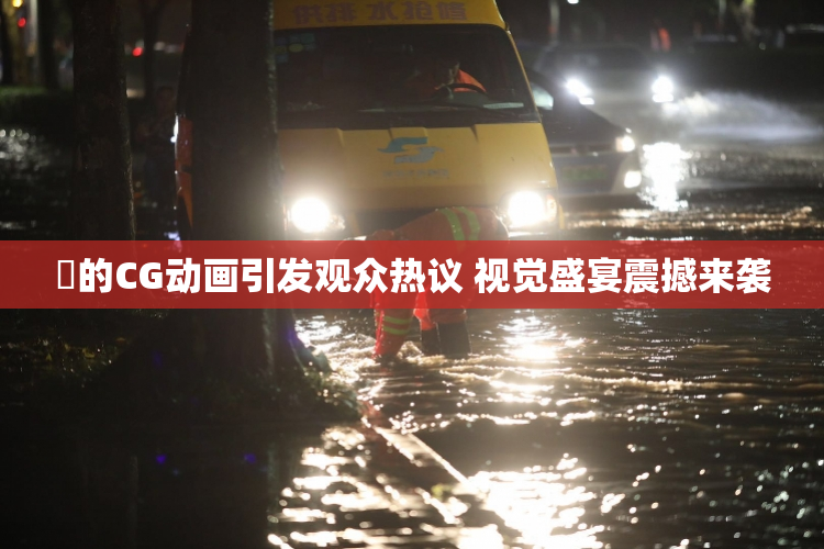 暃的CG动画引发观众热议 视觉盛宴震撼来袭
