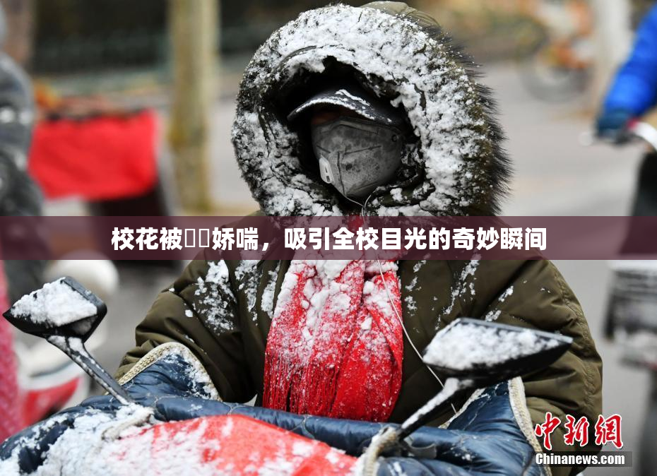 校花被❌‌娇喘，吸引全校目光的奇妙瞬间