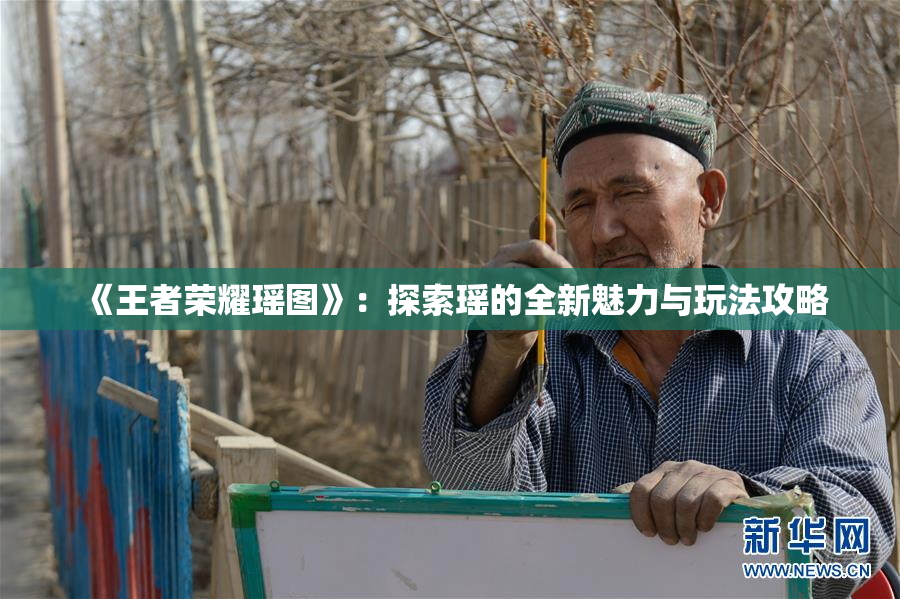 《王者荣耀瑶图》：探索瑶的全新魅力与玩法攻略