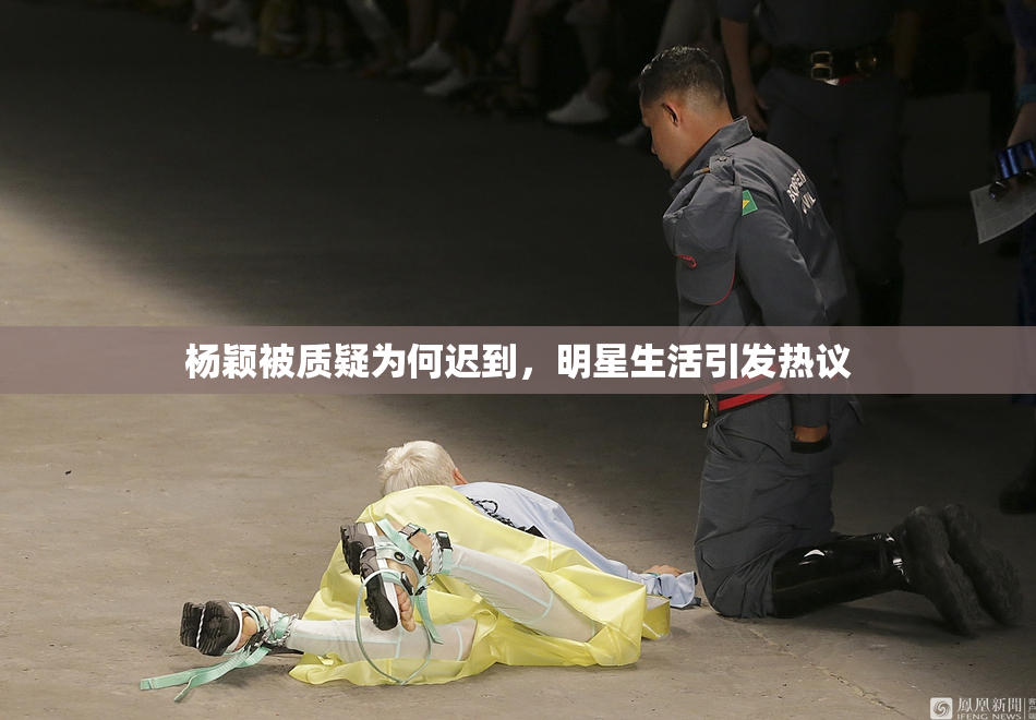 杨颖被质疑为何迟到，明星生活引发热议
