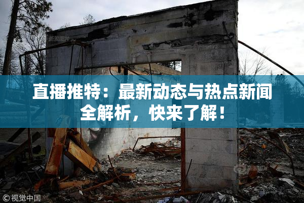直播推特：最新动态与热点新闻全解析，快来了解！
