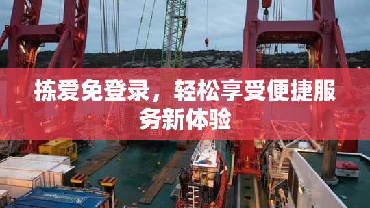 拣爱免登录，轻松享受便捷服务新体验