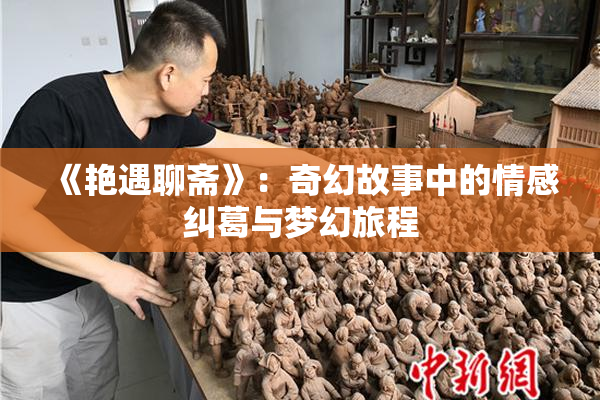 《艳遇聊斋》：奇幻故事中的情感纠葛与梦幻旅程