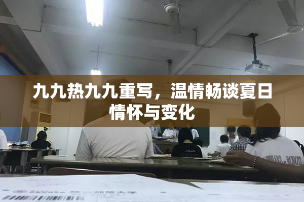九九热九九重写，温情畅谈夏日情怀与变化