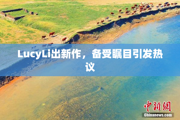 LucyLi出新作，备受瞩目引发热议
