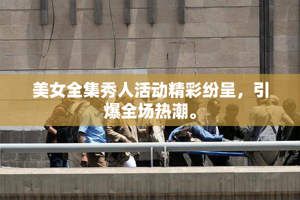 美女全集秀人活动精彩纷呈，引爆全场热潮。
