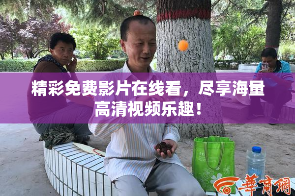 精彩免费影片在线看，尽享海量高清视频乐趣！